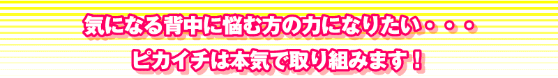 背中のニキビに悩む方の力になりたい・・・ピカイチは本気で取り組みます！