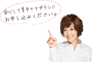 安心して集中ケアプランにお申し込みください。