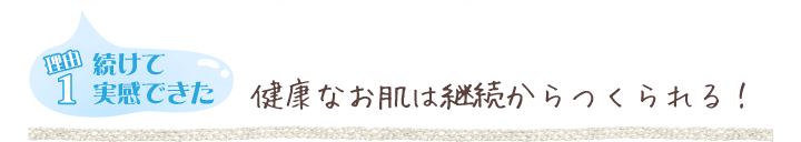 【理由1】健康なお肌は継続からつくられる！